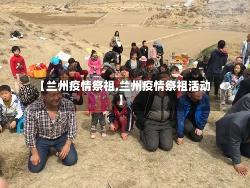 【兰州疫情祭祖,兰州疫情祭祖活动】