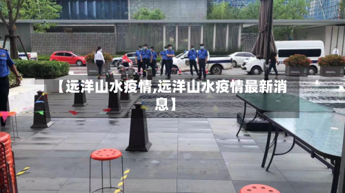 【远洋山水疫情,远洋山水疫情最新消息】