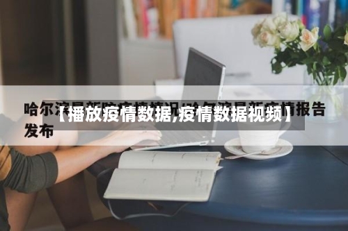 【播放疫情数据,疫情数据视频】