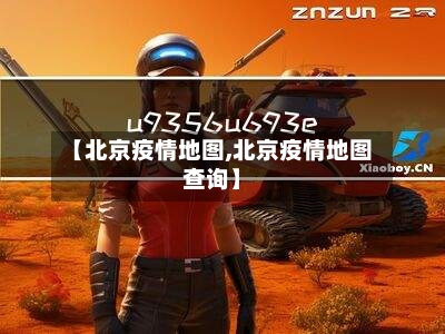 【北京疫情地图,北京疫情地图查询】