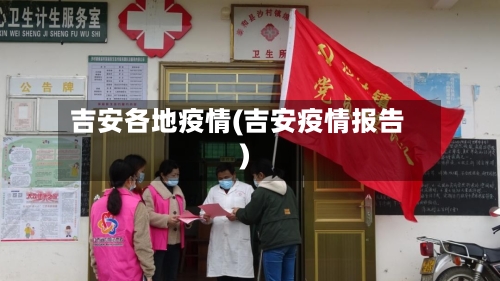 吉安各地疫情(吉安疫情报告)