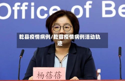 乾县疫情病例/乾县疫情病例活动轨迹