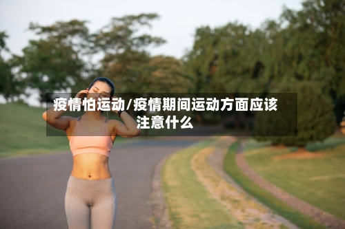 疫情怕运动/疫情期间运动方面应该注意什么