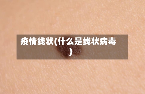 疫情线状(什么是线状病毒)