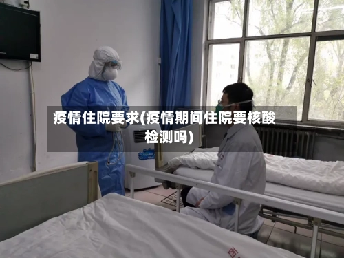 疫情住院要求(疫情期间住院要核酸检测吗)