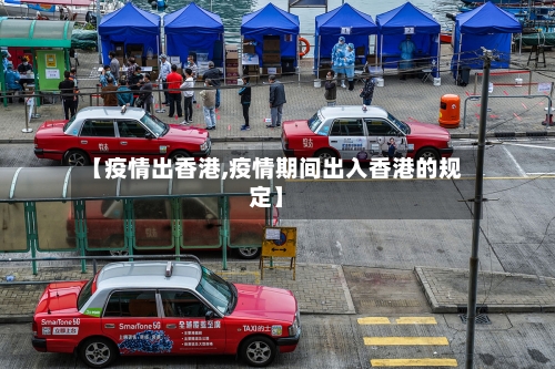 【疫情出香港,疫情期间出入香港的规定】
