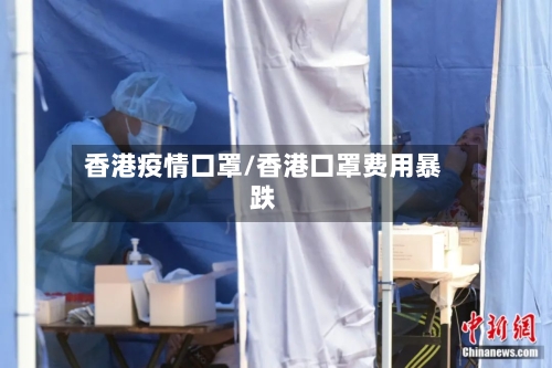 香港疫情口罩/香港口罩费用暴跌