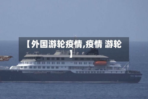 【外国游轮疫情,疫情 游轮】