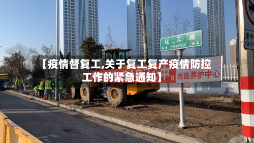 【疫情督复工,关于复工复产疫情防控工作的紧急通知】