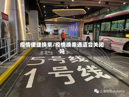 疫情便捷换乘/疫情换乘通道会关闭吗