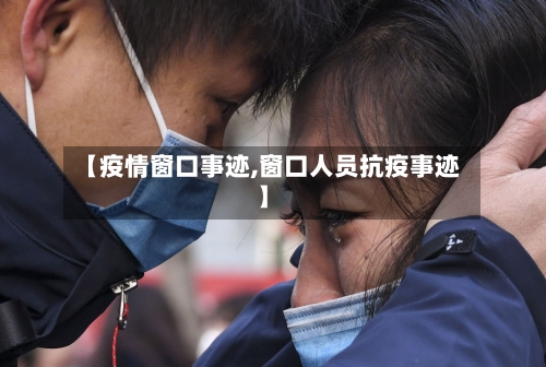 【疫情窗口事迹,窗口人员抗疫事迹】