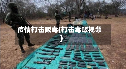 疫情打击贩毒(打击毒贩视频)