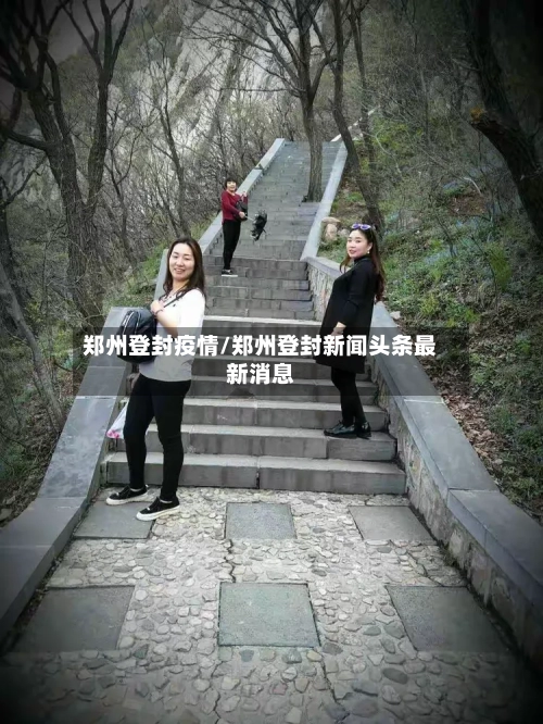 郑州登封疫情/郑州登封新闻头条最新消息