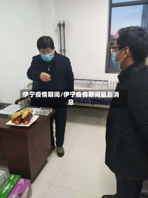 伊宁疫情期间/伊宁疫情期间最新消息