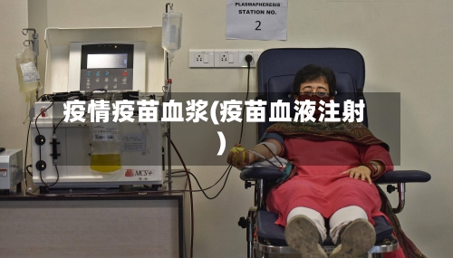 疫情疫苗血浆(疫苗血液注射)