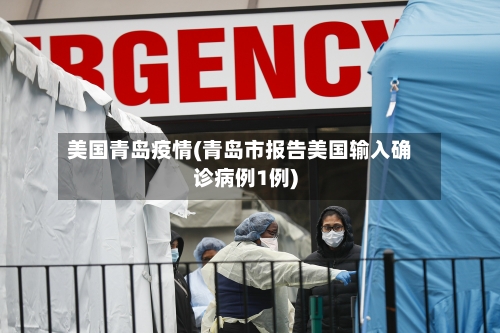 美国青岛疫情(青岛市报告美国输入确诊病例1例)