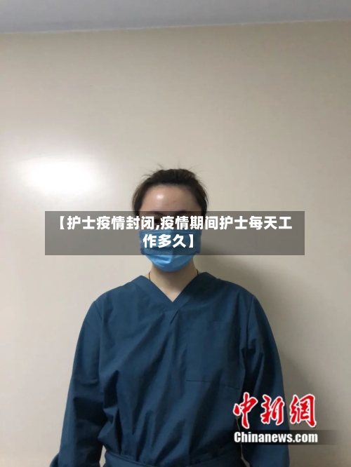 【护士疫情封闭,疫情期间护士每天工作多久】