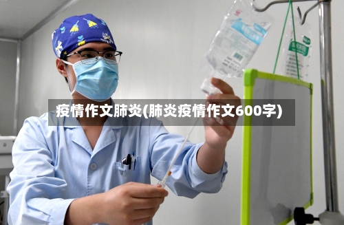 疫情作文肺炎(肺炎疫情作文600字)