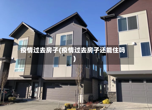 疫情过去房子(疫情过去房子还能住吗)