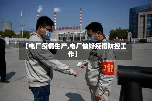 【电厂疫情生产,电厂做好疫情防控工作】