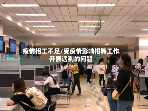 疫情招工不足/受疫情影响招聘工作开展遇到的问题