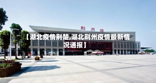 【湖北疫情荆楚,湖北荆州疫情最新情况通报】
