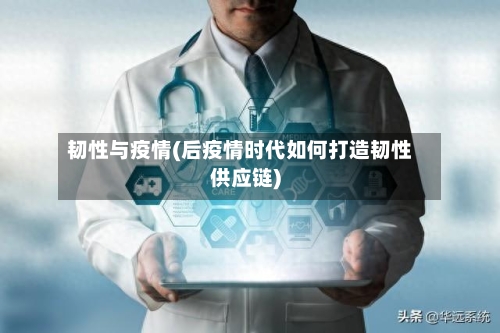 韧性与疫情(后疫情时代如何打造韧性供应链)