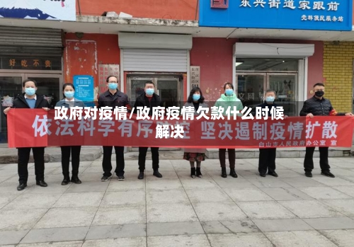 政府对疫情/政府疫情欠款什么时候解决