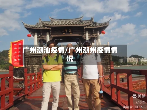 广州潮汕疫情/广州潮州疫情情况