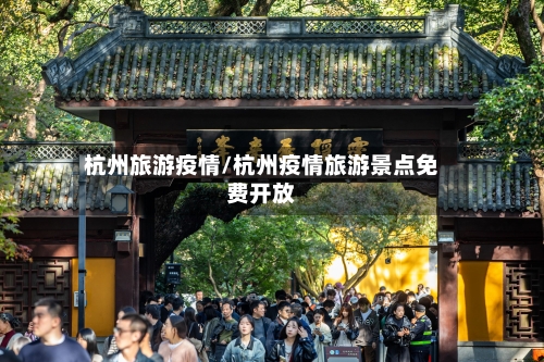 杭州旅游疫情/杭州疫情旅游景点免费开放