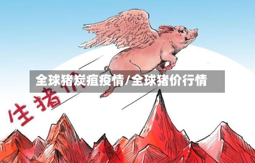全球猪炭疽疫情/全球猪价行情