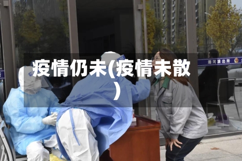 疫情仍未(疫情未散)