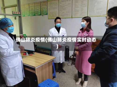 佛山肺炎疫情(佛山肺炎疫情实时动态)