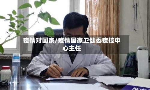 疫情对国家/疫情国家卫健委疾控中心主任