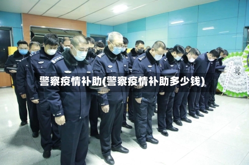 警察疫情补助(警察疫情补助多少钱)