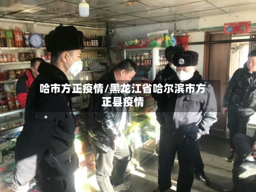 哈市方正疫情/黑龙江省哈尔滨市方正县疫情