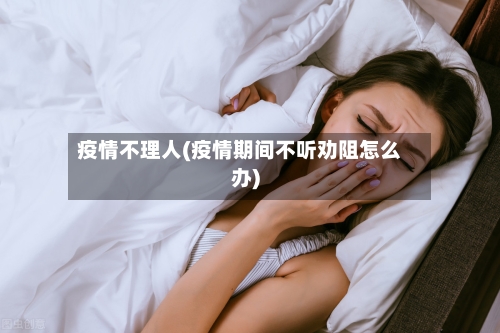 疫情不理人(疫情期间不听劝阻怎么办)