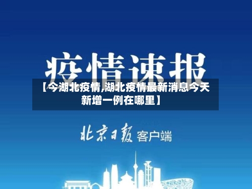 【今湖北疫情,湖北疫情最新消息今天新增一例在哪里】