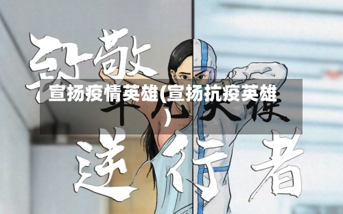 宣扬疫情英雄(宣扬抗疫英雄)