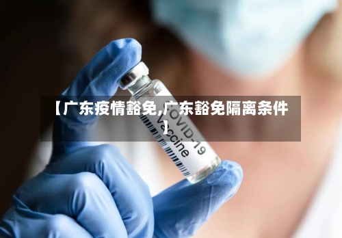 【广东疫情豁免,广东豁免隔离条件】