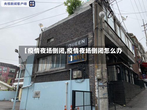 【疫情夜场倒闭,疫情夜场倒闭怎么办】