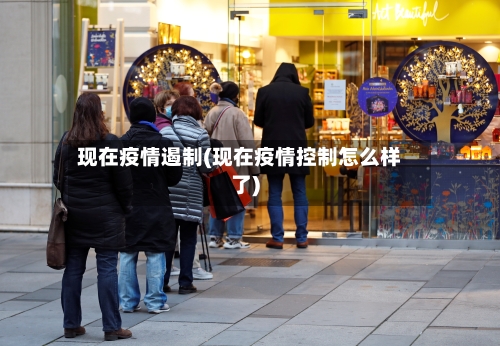 现在疫情遏制(现在疫情控制怎么样了)