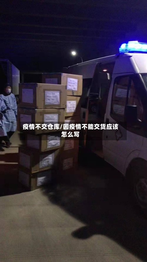 疫情不交仓库/因疫情不能交货应该怎么写