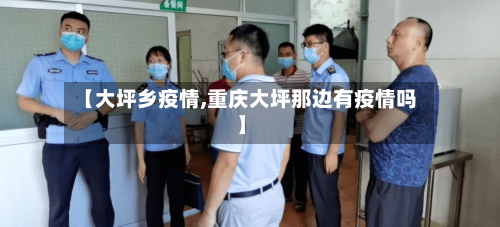 【大坪乡疫情,重庆大坪那边有疫情吗】