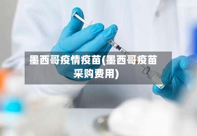 墨西哥疫情疫苗(墨西哥疫苗采购费用)