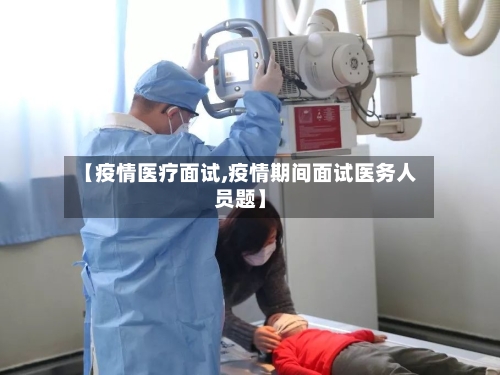 【疫情医疗面试,疫情期间面试医务人员题】