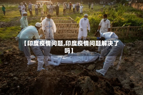 【印度疫情问题,印度疫情问题解决了吗】