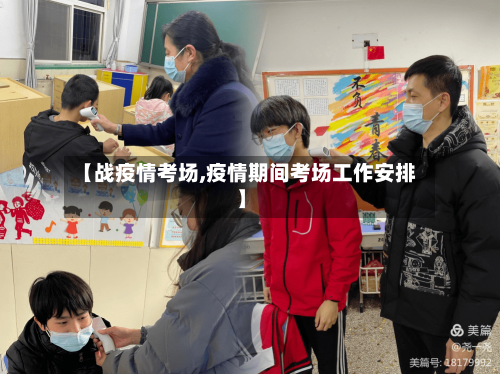 【战疫情考场,疫情期间考场工作安排】
