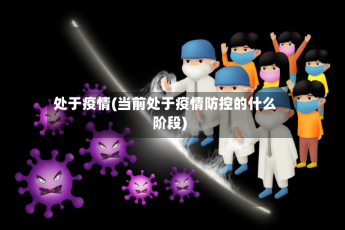 处于疫情(当前处于疫情防控的什么阶段)