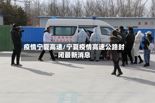 疫情宁夏高速/宁夏疫情高速公路封闭最新消息